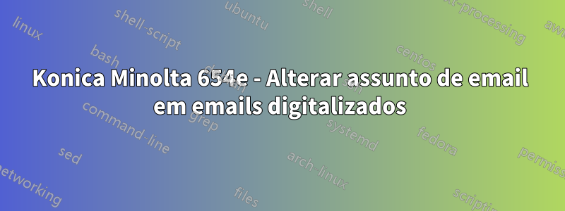 Konica Minolta 654e - Alterar assunto de email em emails digitalizados