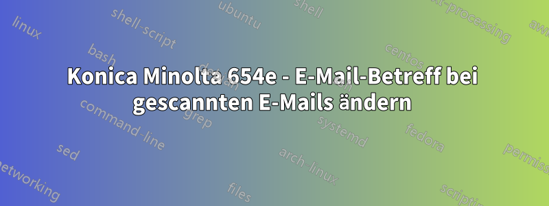 Konica Minolta 654e - E-Mail-Betreff bei gescannten E-Mails ändern