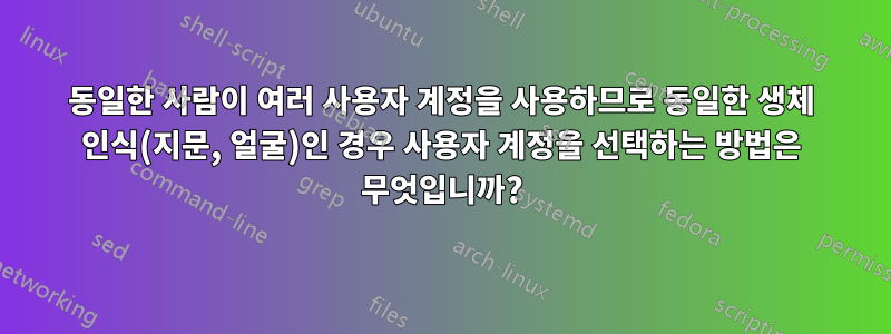 동일한 사람이 여러 사용자 계정을 사용하므로 동일한 생체 인식(지문, 얼굴)인 경우 사용자 계정을 선택하는 방법은 무엇입니까?