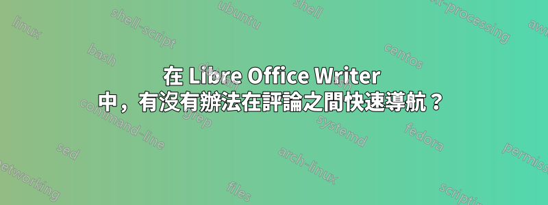 在 Libre Office Writer 中，有沒有辦法在評論之間快速導航？