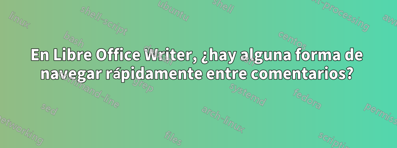 En Libre Office Writer, ¿hay alguna forma de navegar rápidamente entre comentarios?