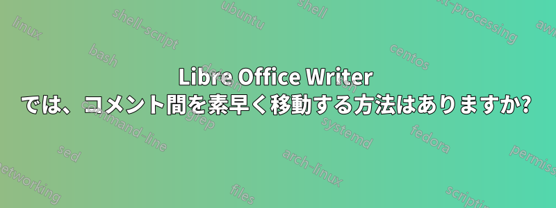 Libre Office Writer では、コメント間を素早く移動する方法はありますか?