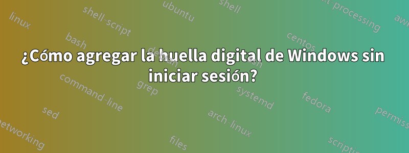 ¿Cómo agregar la huella digital de Windows sin iniciar sesión?