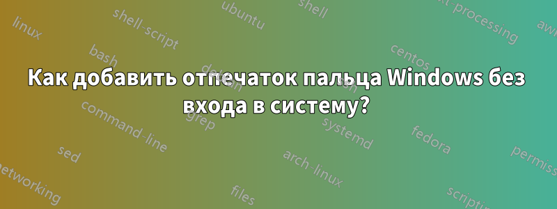 Как добавить отпечаток пальца Windows без входа в систему?