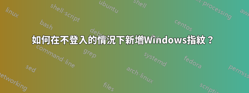 如何在不登入的情況下新增Windows指紋？