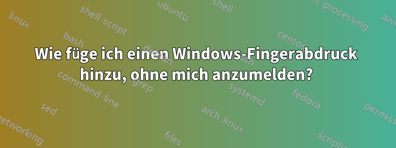 Wie füge ich einen Windows-Fingerabdruck hinzu, ohne mich anzumelden?