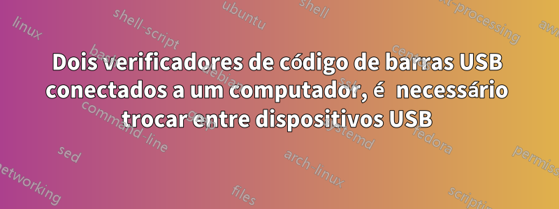 Dois verificadores de código de barras USB conectados a um computador, é necessário trocar entre dispositivos USB