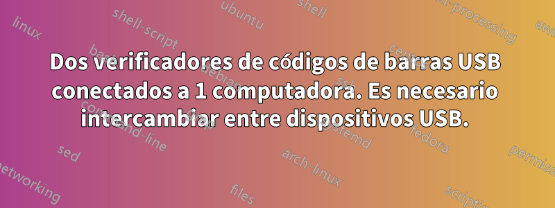 Dos verificadores de códigos de barras USB conectados a 1 computadora. Es necesario intercambiar entre dispositivos USB.