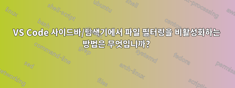 VS Code 사이드바/탐색기에서 파일 필터링을 비활성화하는 방법은 무엇입니까?