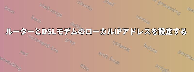 ルーターとDSLモデムのローカルIPアドレスを設定する