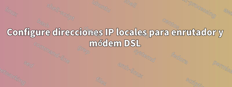 Configure direcciones IP locales para enrutador y módem DSL