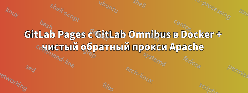 GitLab Pages с GitLab Omnibus в Docker + чистый обратный прокси Apache