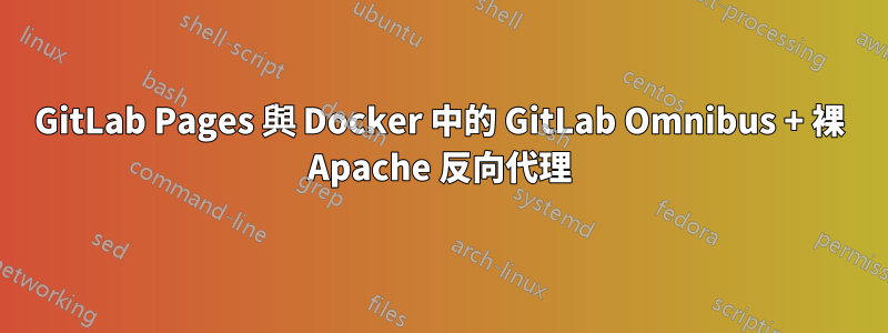 GitLab Pages 與 Docker 中的 GitLab Omnibus + 裸 Apache 反向代理