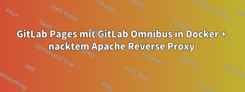 GitLab Pages mit GitLab Omnibus in Docker + nacktem Apache Reverse Proxy