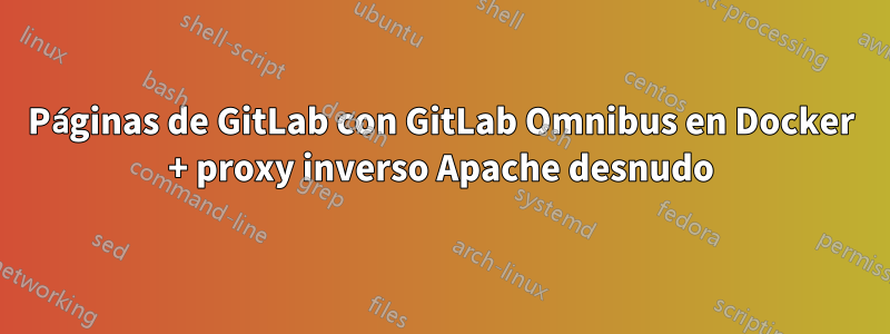 Páginas de GitLab con GitLab Omnibus en Docker + proxy inverso Apache desnudo