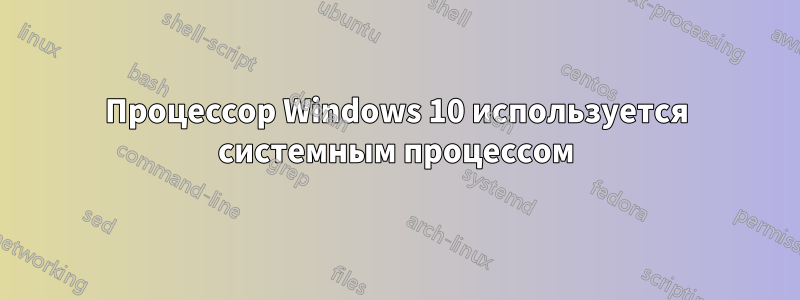 Процессор Windows 10 используется системным процессом