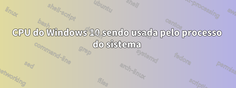 CPU do Windows 10 sendo usada pelo processo do sistema