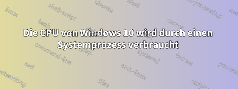 Die CPU von Windows 10 wird durch einen Systemprozess verbraucht