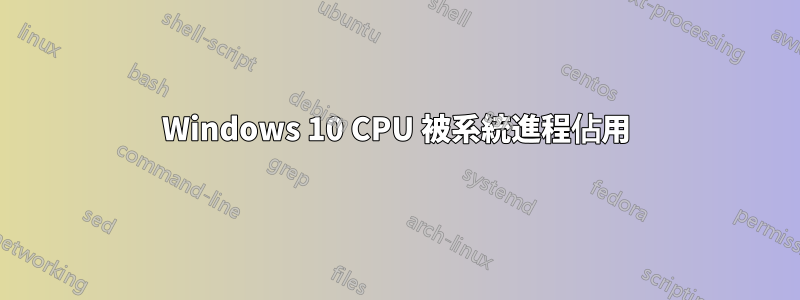 Windows 10 CPU 被系統進程佔用