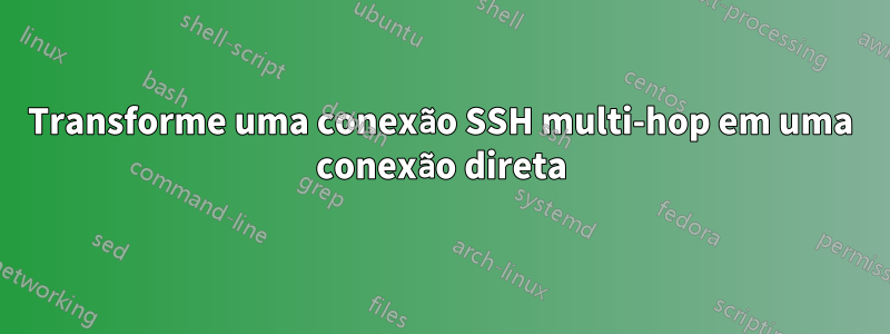 Transforme uma conexão SSH multi-hop em uma conexão direta