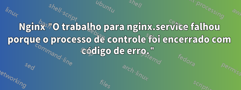 Nginx "O trabalho para nginx.service falhou porque o processo de controle foi encerrado com código de erro."