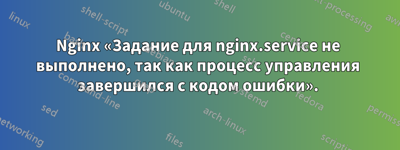 Nginx «Задание для nginx.service не выполнено, так как процесс управления завершился с кодом ошибки».