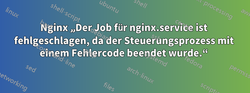 Nginx „Der Job für nginx.service ist fehlgeschlagen, da der Steuerungsprozess mit einem Fehlercode beendet wurde.“