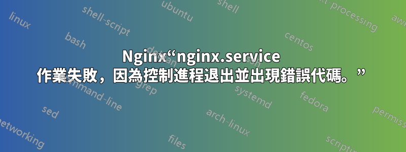 Nginx“nginx.service 作業失敗，因為控制進程退出並出現錯誤代碼。”