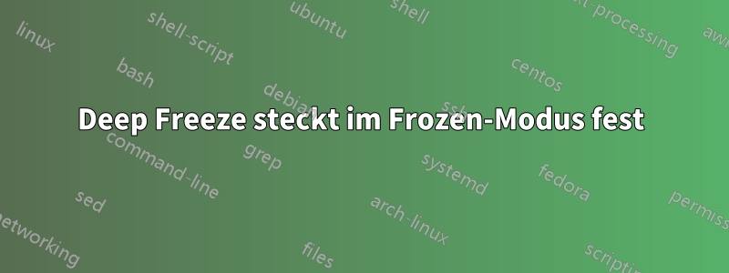 Deep Freeze steckt im Frozen-Modus fest