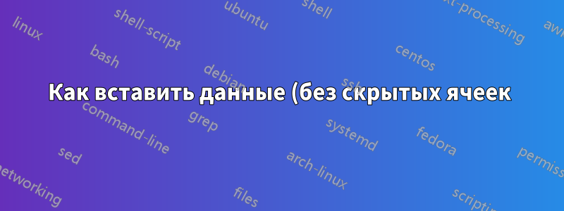 Как вставить данные (без скрытых ячеек) на лист, содержащий скрытые столбцы?
