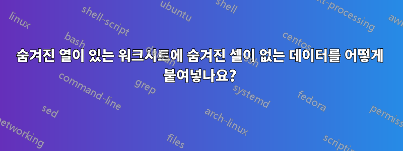 숨겨진 열이 있는 워크시트에 숨겨진 셀이 없는 데이터를 어떻게 붙여넣나요?