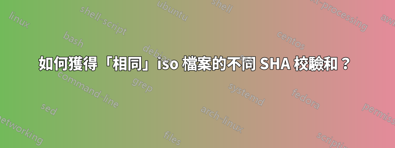 如何獲得「相同」iso 檔案的不同 SHA 校驗和？