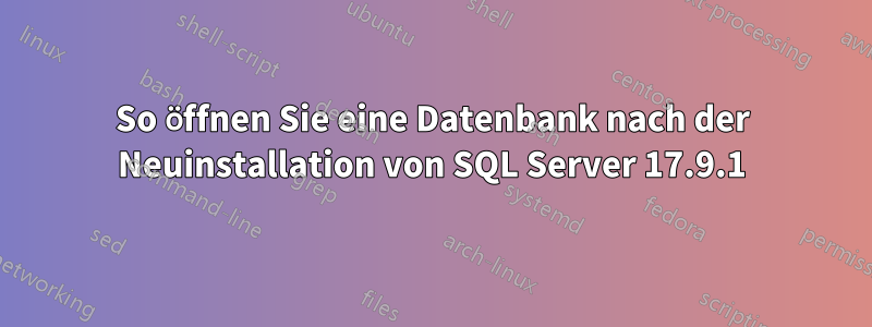 So öffnen Sie eine Datenbank nach der Neuinstallation von SQL Server 17.9.1