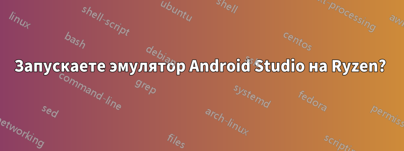 Запускаете эмулятор Android Studio на Ryzen?