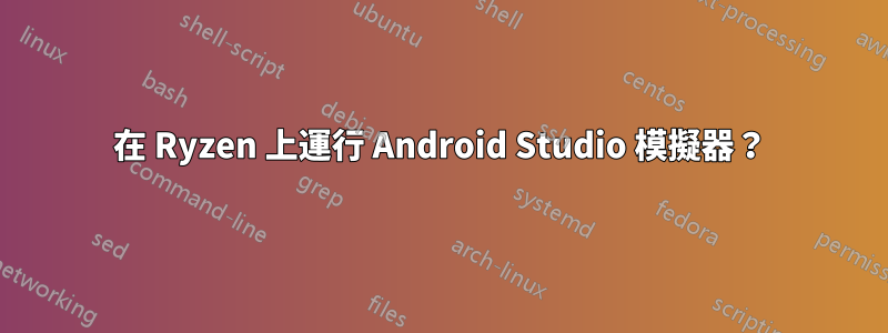 在 Ryzen 上運行 Android Studio 模擬器？