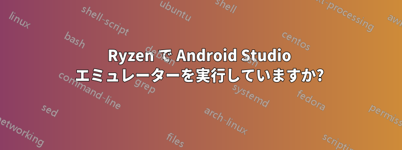 Ryzen で Android Studio エミュレーターを実行していますか?