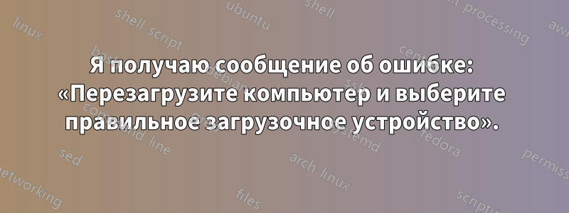 Я получаю сообщение об ошибке: «Перезагрузите компьютер и выберите правильное загрузочное устройство».