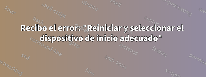 Recibo el error: "Reiniciar y seleccionar el dispositivo de inicio adecuado"