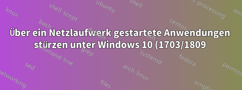 Über ein Netzlaufwerk gestartete Anwendungen stürzen unter Windows 10 (1703/1809) zufällig ab und melden die Ausnahme 0xc0000006 oder den Fehler „Fehler kann nicht verarbeitet werden“