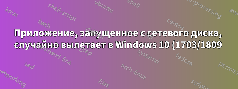 Приложение, запущенное с сетевого диска, случайно вылетает в Windows 10 (1703/1809), сообщая об исключении 0xc0000006 или ошибке «Невозможно обработать ошибку»