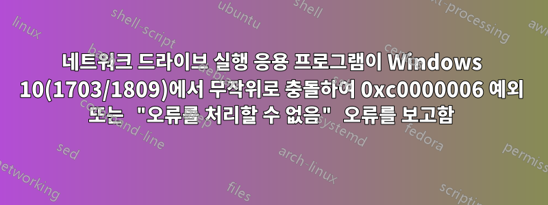 네트워크 드라이브 실행 응용 프로그램이 Windows 10(1703/1809)에서 무작위로 충돌하여 0xc0000006 예외 또는 "오류를 처리할 수 없음" 오류를 보고함