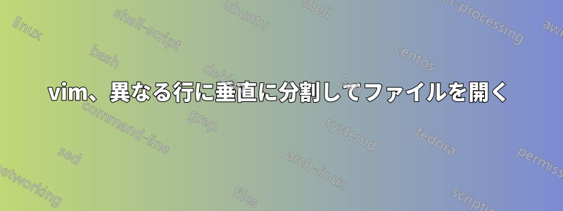 vim、異なる行に垂直に分割してファイルを開く