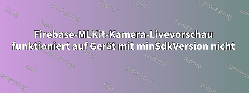 Firebase-MLKit-Kamera-Livevorschau funktioniert auf Gerät mit minSdkVersion nicht