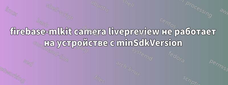 firebase-mlkit camera livepreview не работает на устройстве с minSdkVersion