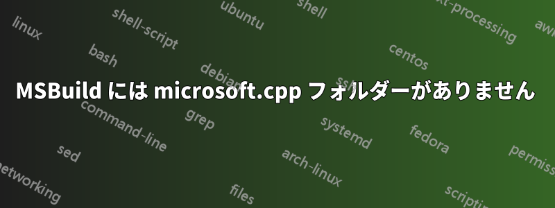 MSBuild には microsoft.cpp フォルダーがありません