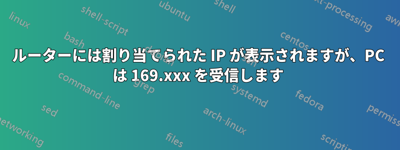 ルーターには割り当てられた IP が表示されますが、PC は 169.xxx を受信します