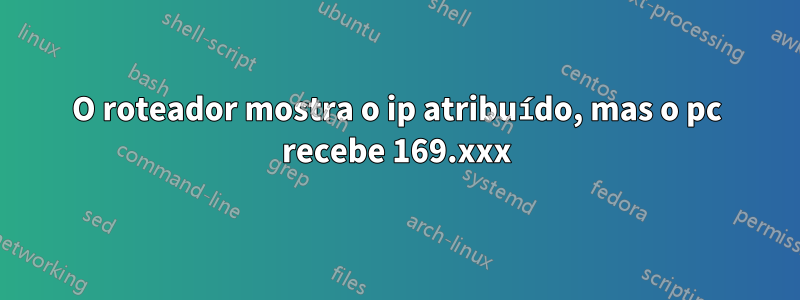 O roteador mostra o ip atribuído, mas o pc recebe 169.xxx