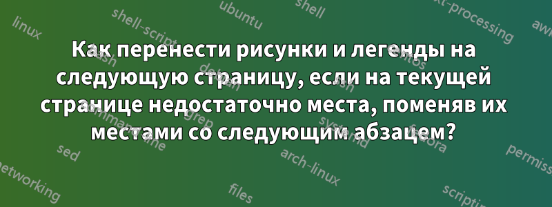 Как перенести рисунки и легенды на следующую страницу, если на текущей странице недостаточно места, поменяв их местами со следующим абзацем?