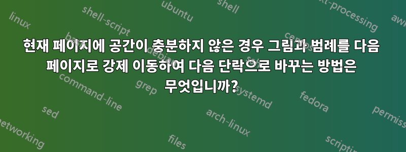 현재 페이지에 공간이 충분하지 않은 경우 그림과 범례를 다음 페이지로 강제 이동하여 다음 단락으로 바꾸는 방법은 무엇입니까?