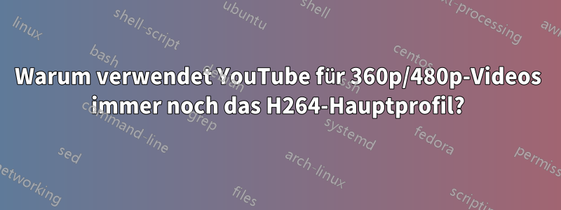 Warum verwendet YouTube für 360p/480p-Videos immer noch das H264-Hauptprofil?